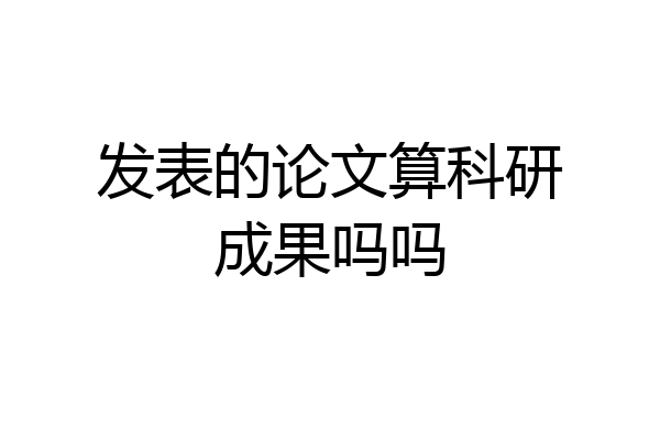 发表的论文算科研成果吗吗