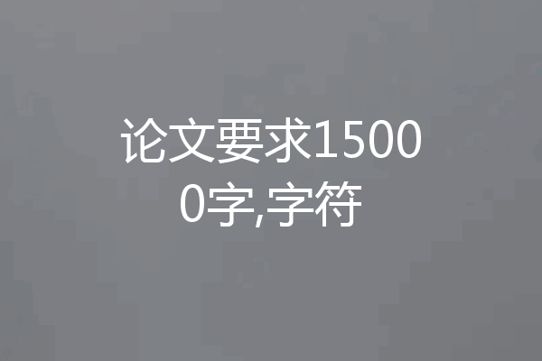 论文要求15000字,字符