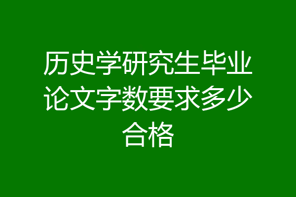 历史学研究生毕业论文字数要求多少合格