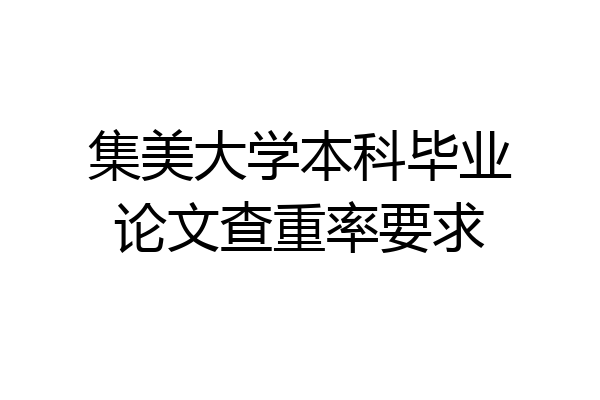 集美大学本科毕业论文查重率要求