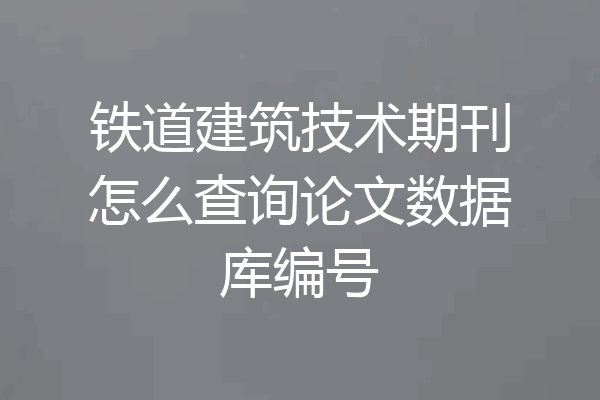 铁道建筑技术期刊怎么查询论文数据库编号