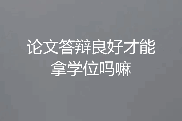 论文答辩良好才能拿学位吗嘛