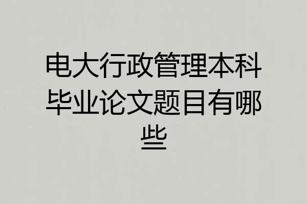 电大行政管理本科毕业论文题目有哪些