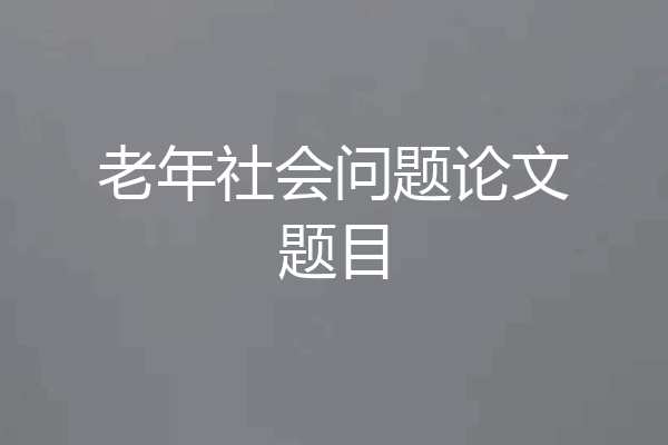 老年社会问题论文题目