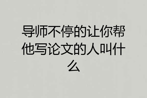 导师不停的让你帮他写论文的人叫什么