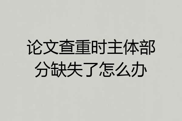 论文查重时主体部分缺失了怎么办