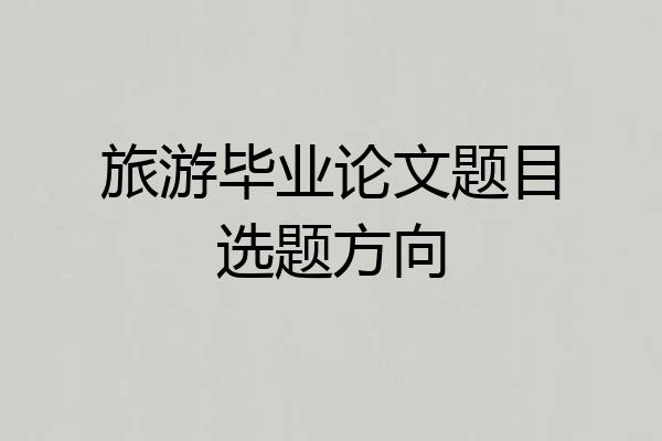 旅游毕业论文题目选题方向