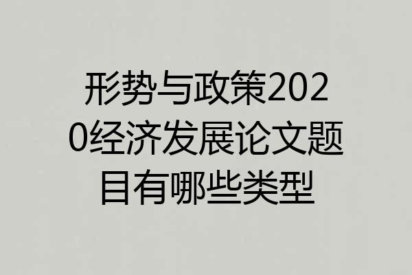 形势与政策2020经济发展论文题目有哪些类型