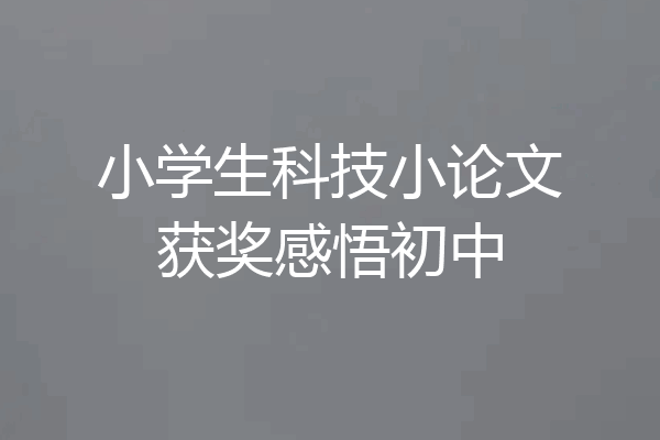 小学生科技小论文获奖感悟初中