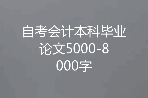 自考会计本科毕业论文5000-8000字