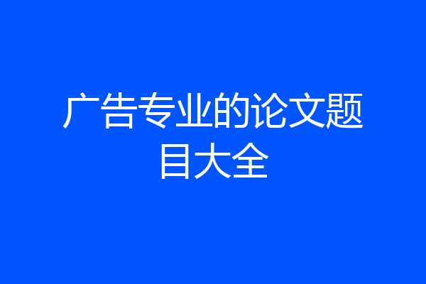广告专业的论文题目大全