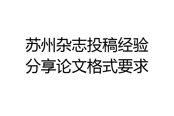 苏州杂志投稿经验分享论文格式要求
