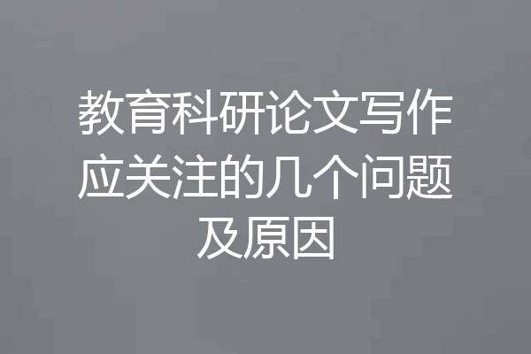 教育科研论文写作应关注的几个问题及原因
