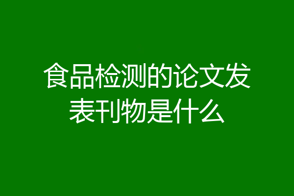 食品检测的论文发表刊物是什么