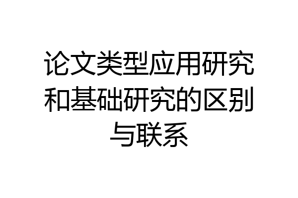 论文类型应用研究和基础研究的区别与联系
