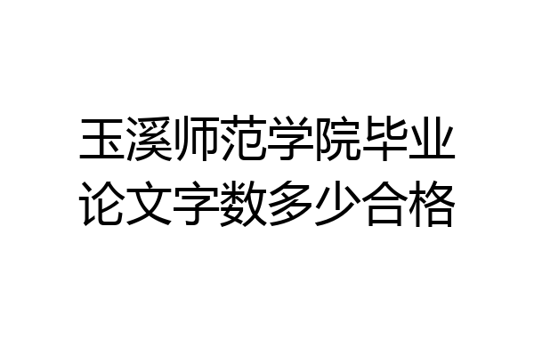 玉溪师范学院毕业论文字数多少合格