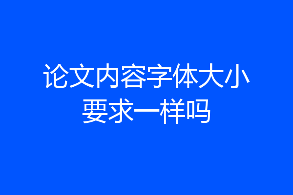 论文内容字体大小要求一样吗