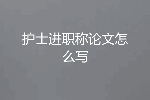 护士进职称论文怎么写