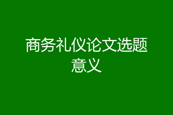 商务礼仪论文选题意义