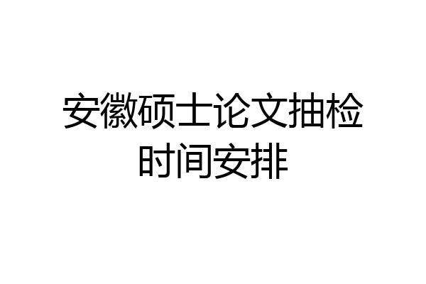 安徽硕士论文抽检时间安排