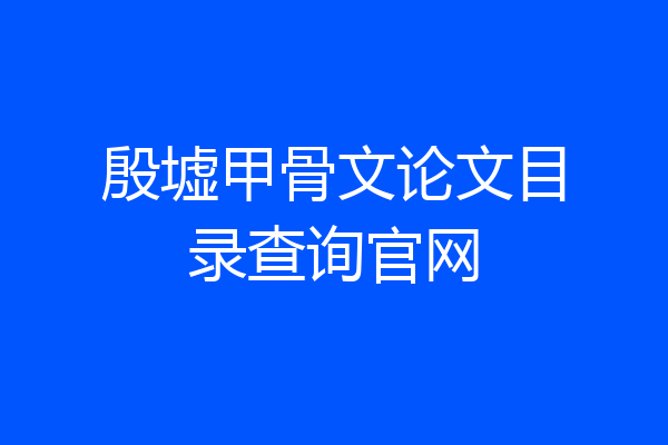 殷墟甲骨文论文目录查询官网