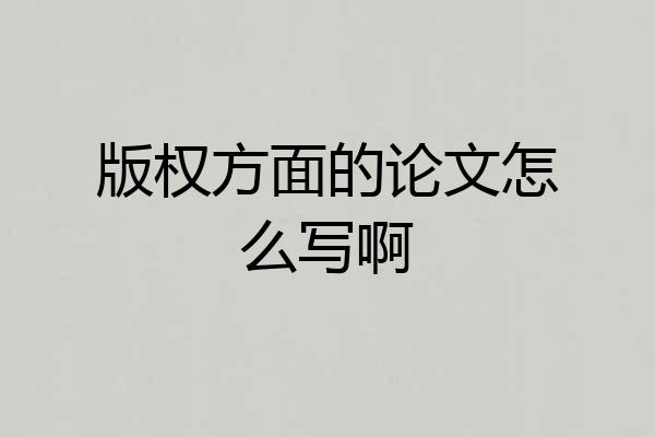 版权方面的论文怎么写啊