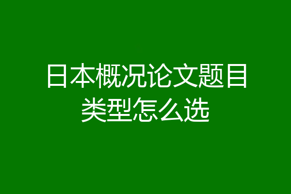 日本概况论文题目类型怎么选