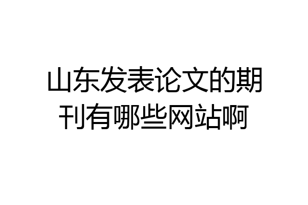 山东发表论文的期刊有哪些网站啊
