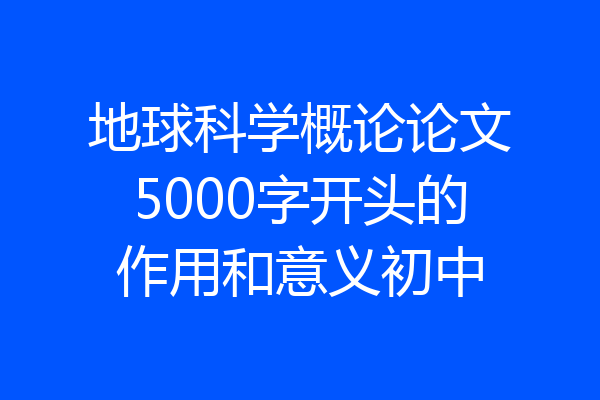 地球科学概论论文5000字开头的作用和意义初中