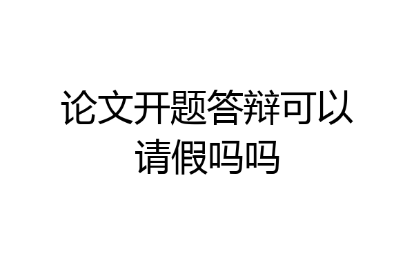 论文开题答辩可以请假吗吗