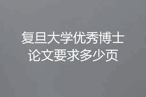 复旦大学优秀博士论文要求多少页