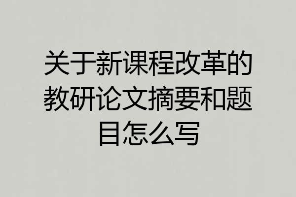关于新课程改革的教研论文摘要和题目怎么写