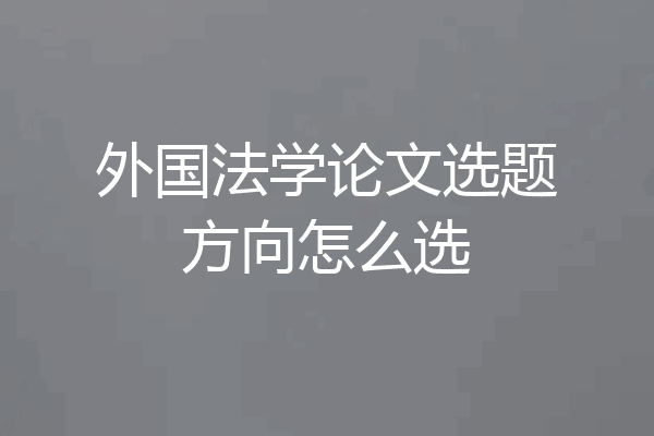 外国法学论文选题方向怎么选