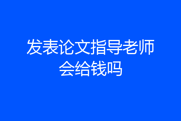 发表论文指导老师会给钱吗
