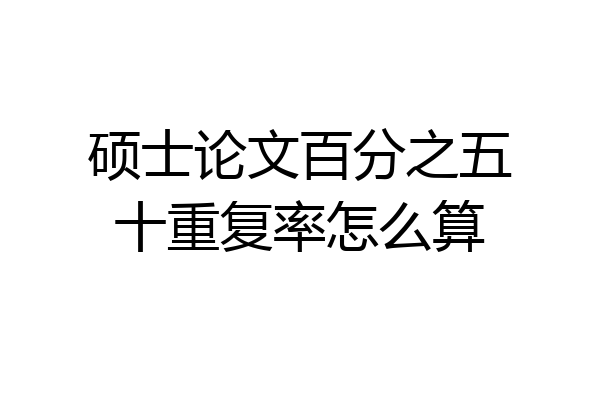 硕士论文百分之五十重复率怎么算