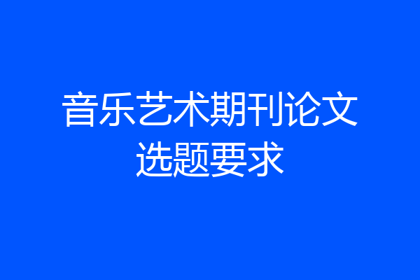 音乐艺术期刊论文选题要求