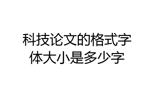 科技论文的格式字体大小是多少字