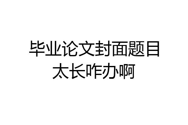 毕业论文封面题目太长咋办啊