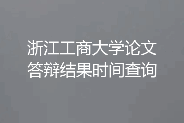 浙江工商大学论文答辩结果时间查询