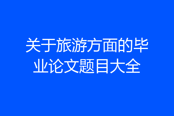 关于旅游方面的毕业论文题目大全