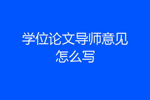 学位论文导师意见怎么写