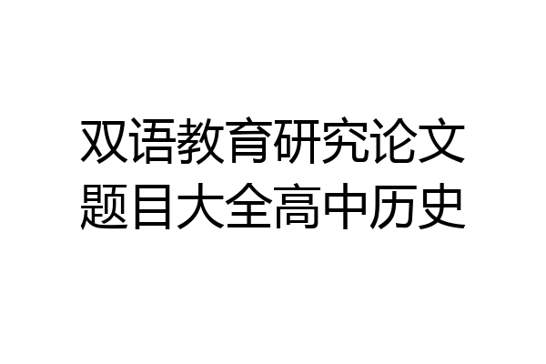 双语教育研究论文题目大全高中历史