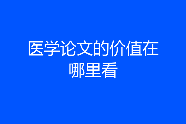 医学论文的价值在哪里看