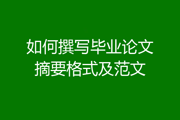 如何撰写毕业论文摘要格式及范文