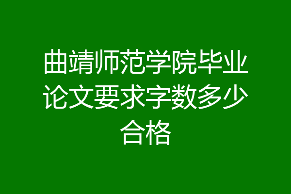 曲靖师范学院毕业论文要求字数多少合格