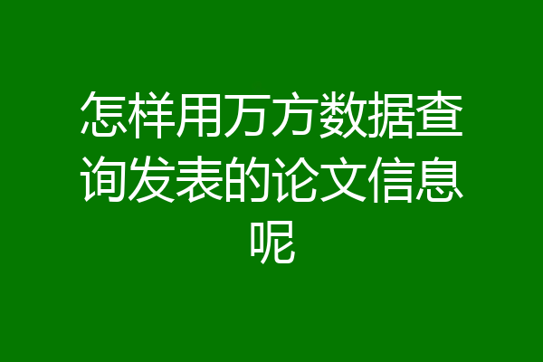 怎样用万方数据查询发表的论文信息呢