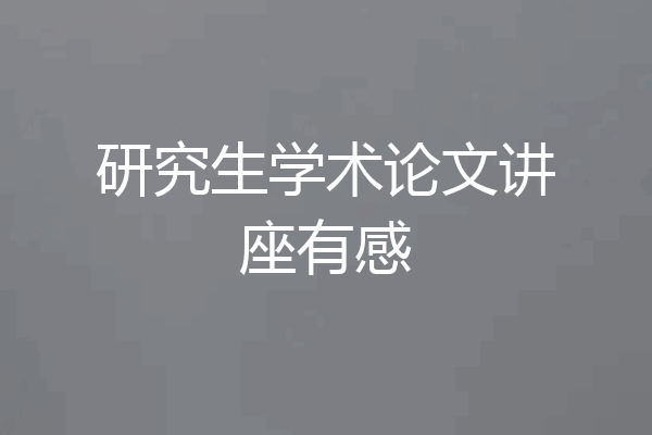 研究生学术论文讲座有感