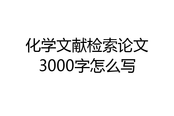 化学文献检索论文3000字怎么写