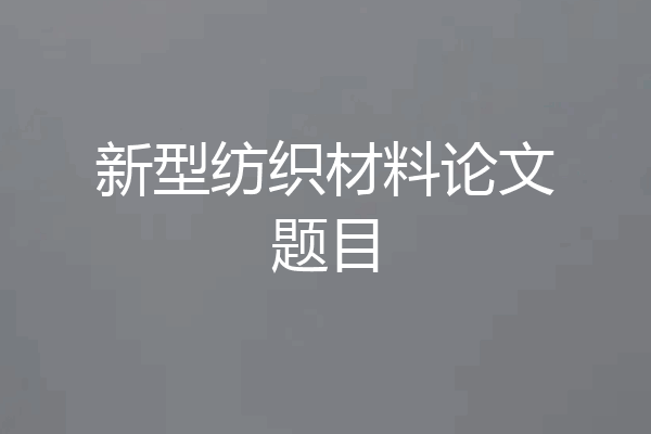 新型纺织材料论文题目