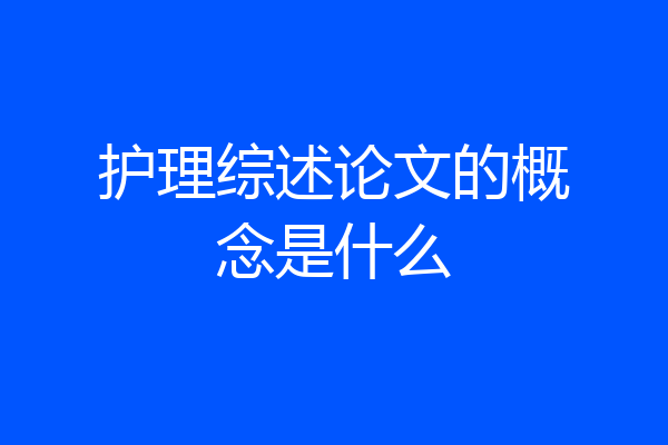 护理综述论文的概念是什么